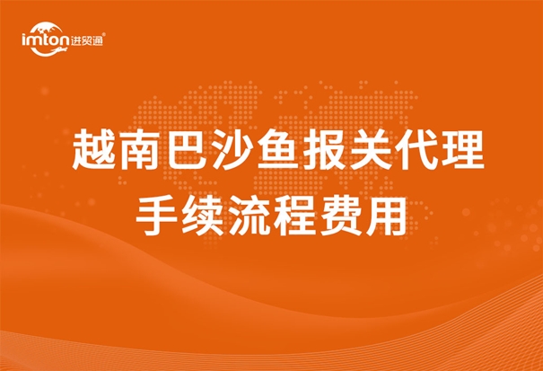 越南巴沙魚報(bào)關(guān)代理手續(xù)流程費(fèi)用