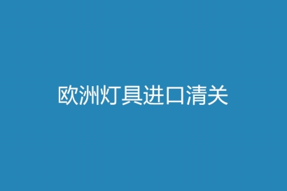 歐洲燈具進口清關注意事項，你需了解的