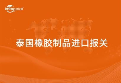 泰國橡膠制品進(jìn)口報(bào)關(guān)代理的流程