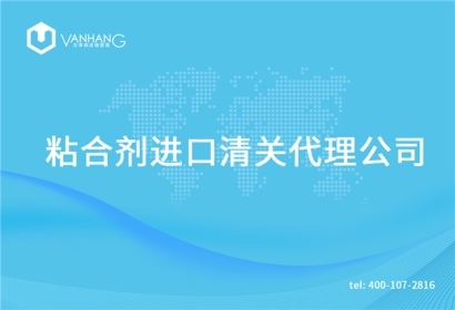 粘合劑進(jìn)口清關(guān)代理公司告訴你粘合劑進(jìn)口流程