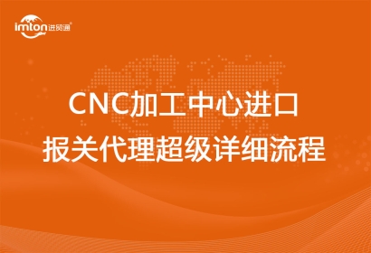 CNC加工中心進(jìn)口報關(guān)代理超級詳細(xì)流程