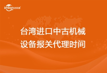 臺灣進口中古機械設(shè)備報關(guān)代理時間